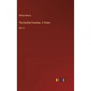 The Earthly Paradise. A Poem: Part. II