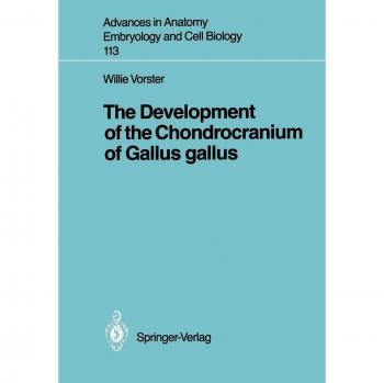 The Development of the Chondrocranium of Gallus gallus (Advances in Anatomy, Embryology and Cell Biology, 113, Band 113)