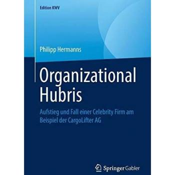 Organizational Hubris: Aufstieg und Fall einer Celebrity Firm am Beispiel der CargoLifter AG