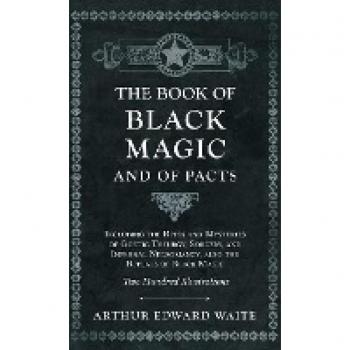 The Book of Black Magic and of Pacts : Including the Rites and Mysteries of Goetic Theurgy, Sorcery, and Infernal Necromancy, Also the Rituals of Black Magic (the Book of Ceremonial Magic)