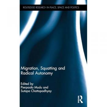 Migration, Squatting and Radical Autonomy: Resistance and Destabilization of Racist Regulatory Policies and B/Ordering Mechanisms (Routledge Research in Place, Space and Politics)