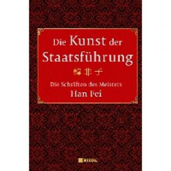 Fei, Han: Die Kunst der Staatsführung: Die Schriften des Meisters Han Fei:Gesamtausgabe