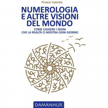 Numerologia e altre visioni del mondo. Come leggere i segni che la realtà ci mostra ogni giorno