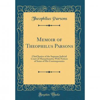 Memoir of Theophilus Parsons: Chief Justice of the Supreme Judicial Court of Massachusetts; With Notices of Some of His Contemporaries