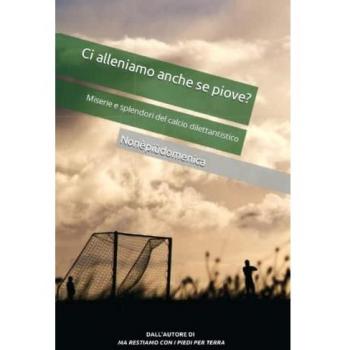 più domenica, non è Ci Alleniamo Anche Se Piove?: Miserie E Splendori Del Calcio Dilettantistico