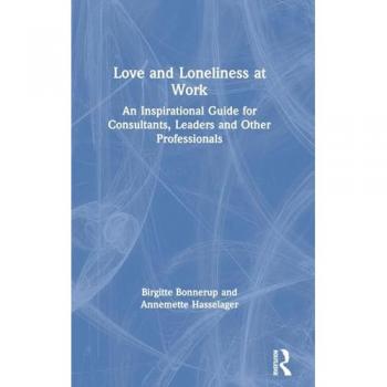 Love and Loneliness at Work: An Inspirational Guide for Consultants, Leaders and Other Professionals