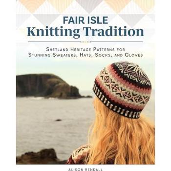 Fair Isle Knitting Tradition : Shetland Heritage Patterns for Stunning Sweaters, Hats, Socks, and Gloves