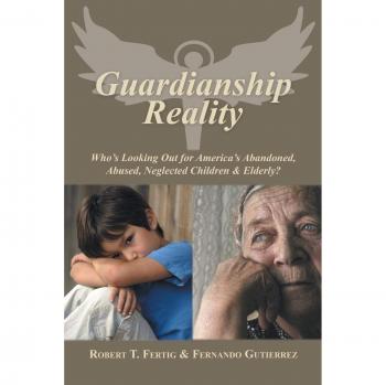 Guardianship Reality: Who's Looking Out for America's Abandoned, Abused, Neglected Children & Elderly?