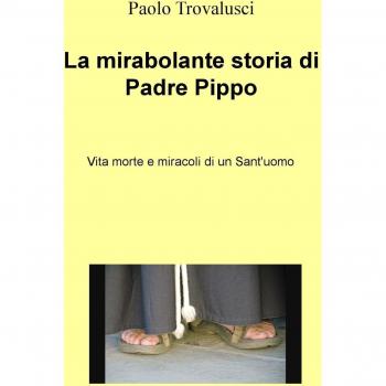 La mirabolante storia di Padre Pippo. Vita morte e miracoli di un Sant'uomo