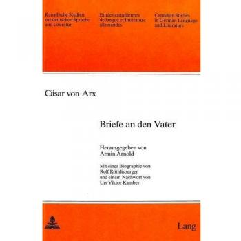Cäsar von Arx: Briefe an den Vater: Mit einer Biographie von Rolf Röthlisberger und einem Nachwort von Urs Viktor Kamber