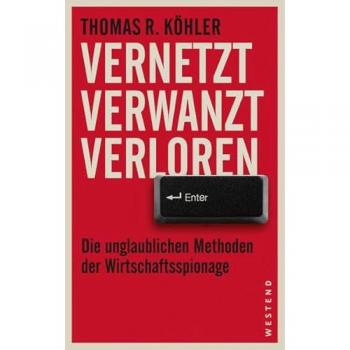 Köhler, Thomas R. Vernetzt, Verwanzt, Verloren: Die Unglaublichen Methoden Der Wirtschaftsspionage
