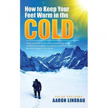 How to Keep Your Feet Warm in the Cold: Keep your feet warm in the toughest locations on Earth (Adventure)