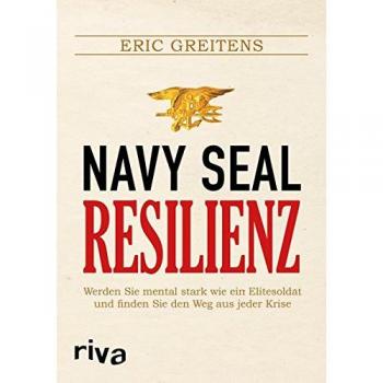 Navy SEAL Resilienz: Werden Sie mental stark wie ein Elitesoldat und finden Sie den Weg aus jeder Krise