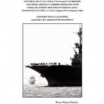 USS CORAL SEA CV-42, CVB-43, CVA-43 and CV-43 HISTORY, AND THOSE AIRCRAFT CARRIERS OPERATING WITH CORAL SEA DURING HER TOUR OF SERVICE AND A TOUR OF ... to LAUNCHING and EARLY JET AIRCRAFT D