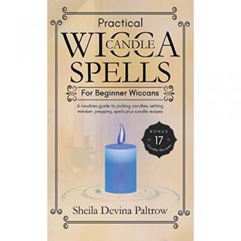 Practical Wicca Candle Spells for Beginner Wiccans: A newbies guide to picking candles, setting mindset, prepping, spells plus candle recipes