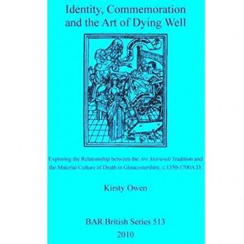 Identity, Commemoration and the Art of Dying Well: Exploring the Relationship between the Ars Moriendi Tradition and the Material Culture of Death in Gloucestershire, c.1350-1700A.D.