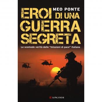 Eroi di una guerra segreta. Le scomode verità delle «missioni di pace» italiane