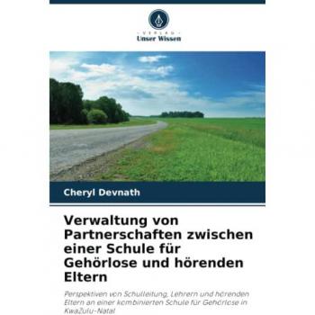 Verwaltung von Partnerschaften zwischen einer Schule für Gehörlose und hörenden Eltern: Perspektiven von Schulleitung, Lehrern und hörenden Eltern an ... Schule für Gehörlose in KwaZulu-Natal