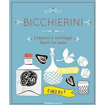 Bicchierini. Liquori e sciroppi fatti in casa. Ediz. a colori