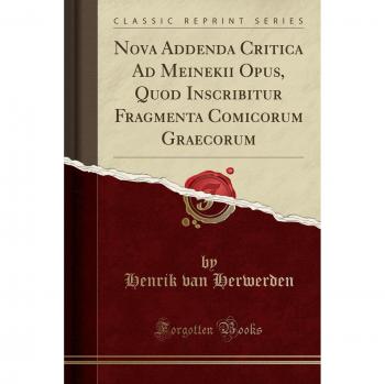Nova Addenda Critica Ad Meinekii Opus, Quod Inscribitur Fragmenta Comicorum Graecorum