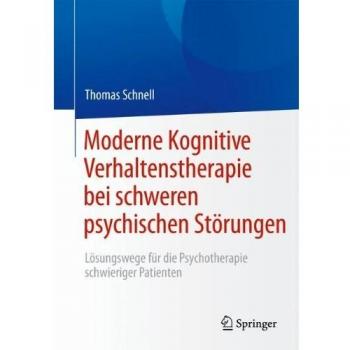 Moderne Kognitive Verhaltenstherapie bei schweren psychischen Störungen: Lösungswege für die Psychotherapie schwieriger Patienten