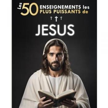 Les 50 Enseignements les Plus Puissants de Jésus | Pour Changer de Vie | Ses 50 Meilleures Citations Expliquées Simplement: Avec Exemples Concrets & Mise en Pratique pour Transformer votre Existence