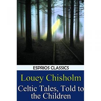 Chisholm, Louey: Celtic Tales, Told to the Children (Esprios Classics)