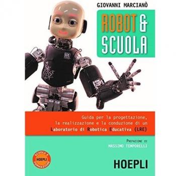 Robot & scuola. Guida per la progettazione, la realizzazione e la conduzione di un Laboratorio di Robotica Educativa