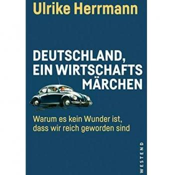 Ulrike Herrmann Deutschland, Ein Wirtschaftsmärchen: Warum Es Kein Wunder Ist, Dass Wir Reich Geworden Sind