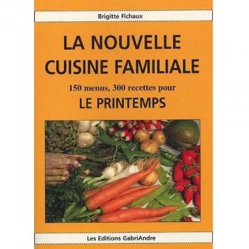 La nouvelle cuisine familiale : 150 menus, 300 recettes pour le printemps