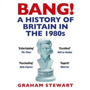 Bang!: A History of Britain in the 1980s By Graham Stewart. 9781848871465