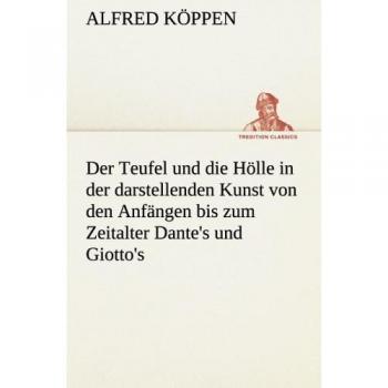 Der Teufel und die Hölle in der darstellenden Kunst von den Anfängen bis zum Zeitalter Dante's und Giotto's (TREDITION CLASSICS)