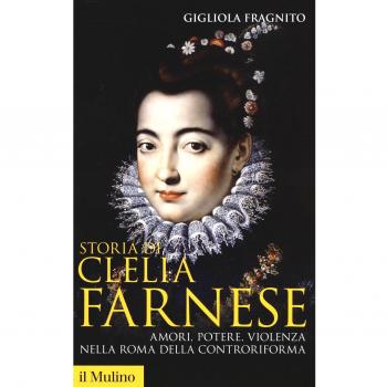 Storia di Clelia Farnese. Amori, potere, violenza nella Roma della Controriforma