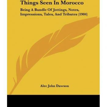 Things Seen In Morocco: Being A Bundle Of Jottings, Notes, Impressions, Tales, And Tributes (1904)