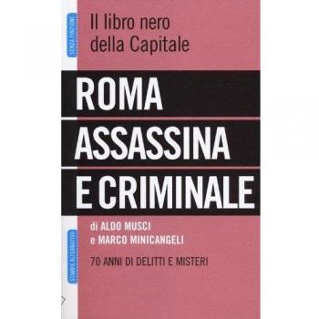 Roma assassina e criminale. Il libro nero della capitale. 70 anni di delitti e misteri
