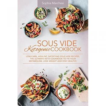 Sous Vide Ketogenic Cookbook: Low-carb, High-fat, Satisfying Sous Vide Recipes. The Ultimate Keto Cookbook to fix Your Metabolism, Lose Weight and Stay Healthy.