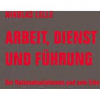 Arbeit, Dienst und Führung: Der Nationalsozialismus und sein Erbe