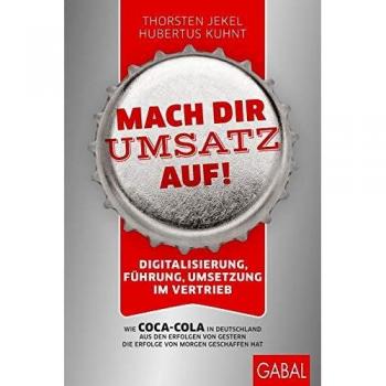 Mach dir Umsatz auf!: Digitalisierung, Führung, Umsetzung im Vertrieb. Wie Coca-Cola in Deutschland aus den Erfolgen von gestern die Erfolge von morgen geschaffen hat