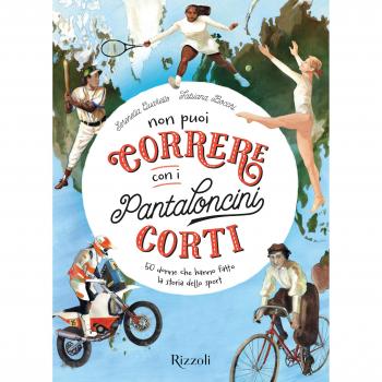 Non puoi correre con i pantaloncini corti. 50 donne che hanno fatto la storia dello sport. Ediz. a colori