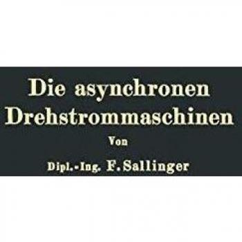 Die asynchronen Drehstrommaschinen mit und ohne Stromwender: Darstellung Ihrer Wirkungsweise Und Verwendungsmöglichkeiten