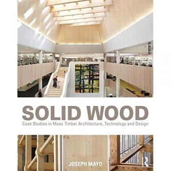 Solid Wood: Case Studies in Mass Timber Architecture, Technology and Design by,