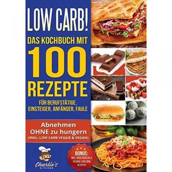 Kitchen, Charlie's: Low Carb! Das Kochbuch mit 100 Rezepte für Berufstätige, Einsteiger, Anfänger, Faule