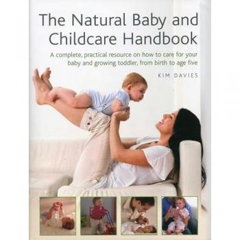 The Natural Baby And Childcare Handbook: A Complete, Practical Resource On How To Care For Your Baby And Growing Toddler, From Birth To Age Five (Hardcover)