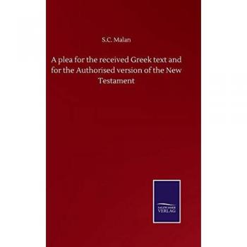 A plea for the received Greek text and for the Authorised version of the New Testament