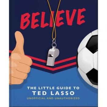 OH Believe: The Little Guide to Ted Lasso
