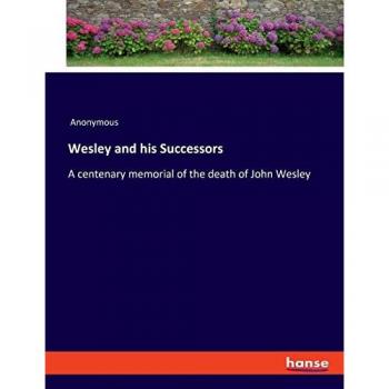 Wesley and his Successors: A centenary memorial of the death of John Wesley