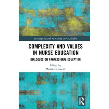 Complexity and Values in Nurse Education: Dialogues on Professional Education (Routledge Research in Nursing and Midwifery)