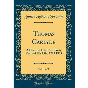 Thomas Carlyle, Vol. 1 of 2: A History of the First Forty Years of His Life; 1795 1835