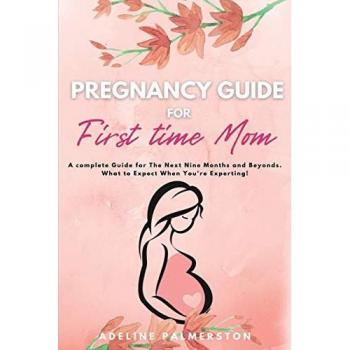 Pregnancy Guide for First Time Moms: A Complete Guide for The Next Nine Months And Beyond. What to Expect When You're Expecting