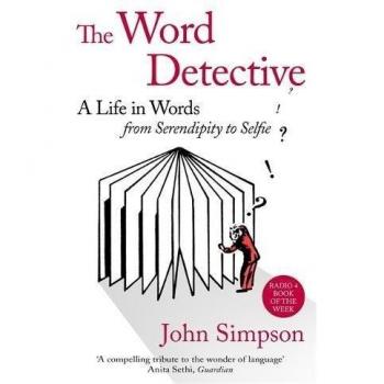 The Word Detective: A Life in Words: From Serendipity to Selfie by John Simpson